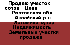 Продаю участок 27,5 соток › Цена ­ 1 400 000 - Ростовская обл., Аксайский р-н, Истомино хутор Недвижимость » Земельные участки продажа   